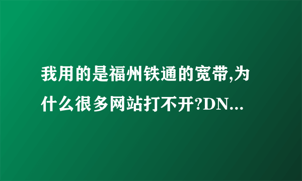 我用的是福州铁通的宽带,为什么很多网站打不开?DNS是:211.98.2.4