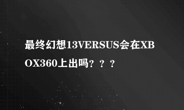 最终幻想13VERSUS会在XBOX360上出吗？？？