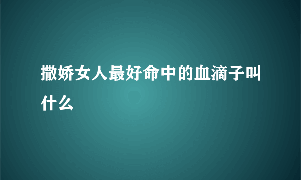 撒娇女人最好命中的血滴子叫什么