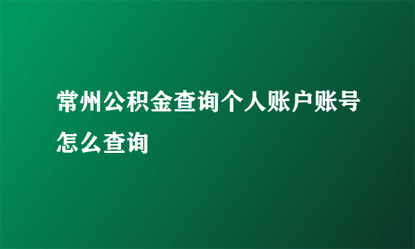 常州公积金查询个人账户账号怎么查询