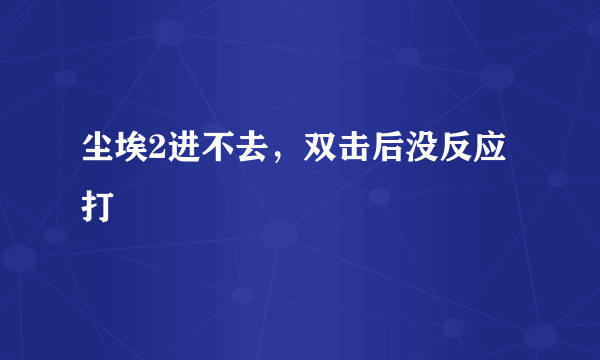 尘埃2进不去，双击后没反应打