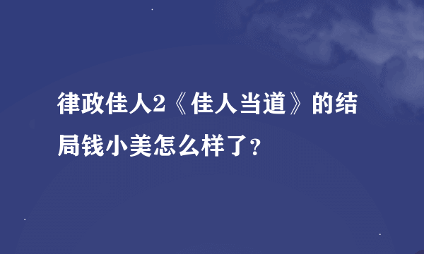 律政佳人2《佳人当道》的结局钱小美怎么样了？