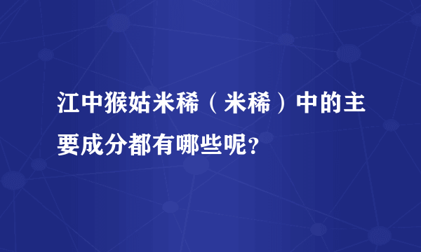 江中猴姑米稀（米稀）中的主要成分都有哪些呢？