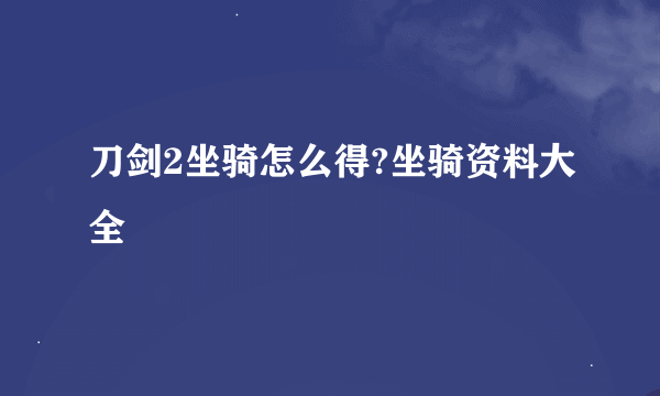 刀剑2坐骑怎么得?坐骑资料大全