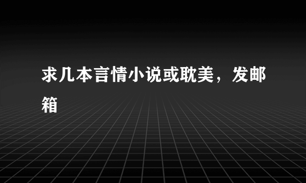 求几本言情小说或耽美，发邮箱