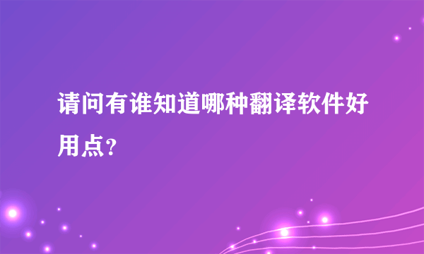 请问有谁知道哪种翻译软件好用点？