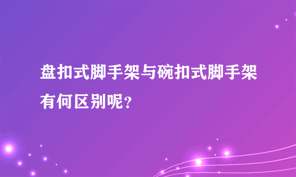 盘扣式脚手架与碗扣式脚手架有何区别呢？