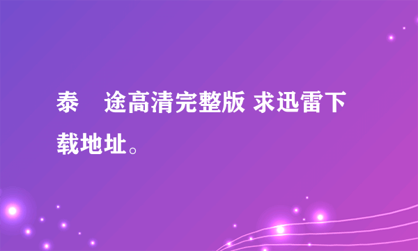 泰囧途高清完整版 求迅雷下载地址。