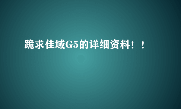 跪求佳域G5的详细资料！！