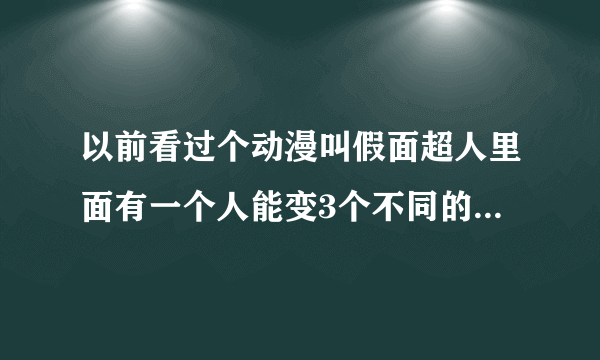 以前看过个动漫叫假面超人里面有一个人能变3个不同的机器人谁能告诉下那是的