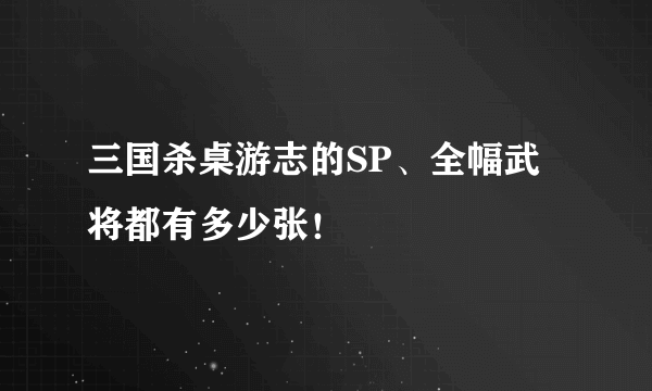 三国杀桌游志的SP、全幅武将都有多少张！