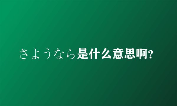 さようなら是什么意思啊？