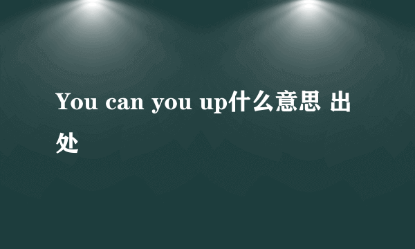 You can you up什么意思 出处