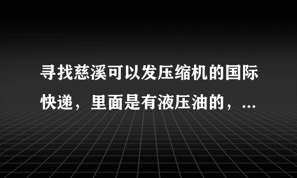 寻找慈溪可以发压缩机的国际快递，里面是有液压油的，我们集团生产的饮水机和冰箱都是有压缩机的！