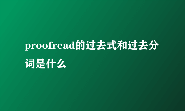 proofread的过去式和过去分词是什么