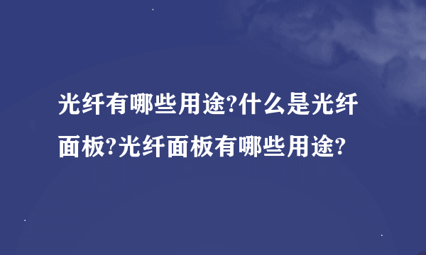 光纤有哪些用途?什么是光纤面板?光纤面板有哪些用途?