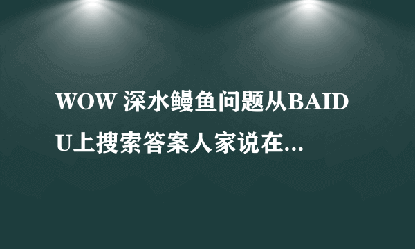 WOW 深水鳗鱼问题从BAIDU上搜索答案人家说在奥丹姆沿海有很多鱼点~ 我沿海边转了3圈~只看到一个鱼点~为何