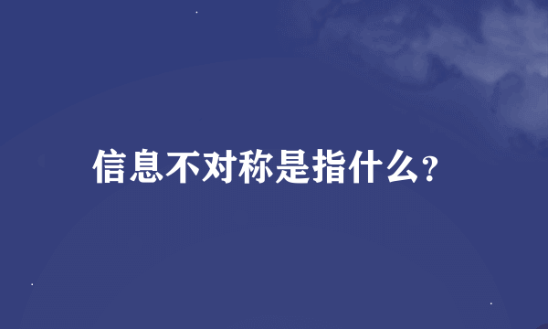 信息不对称是指什么？