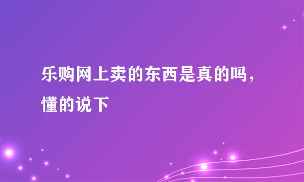 乐购网上卖的东西是真的吗，懂的说下