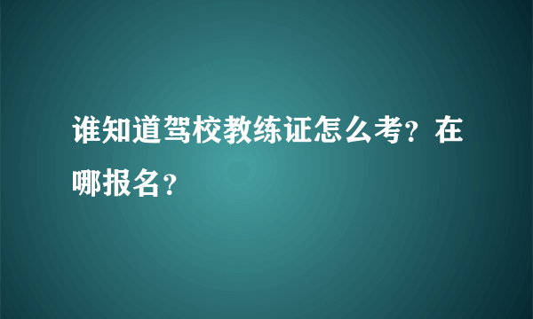 谁知道驾校教练证怎么考？在哪报名？