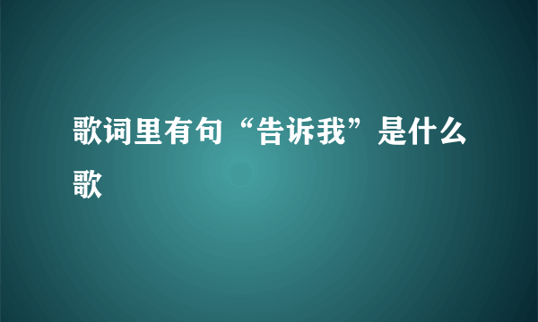 歌词里有句“告诉我”是什么歌