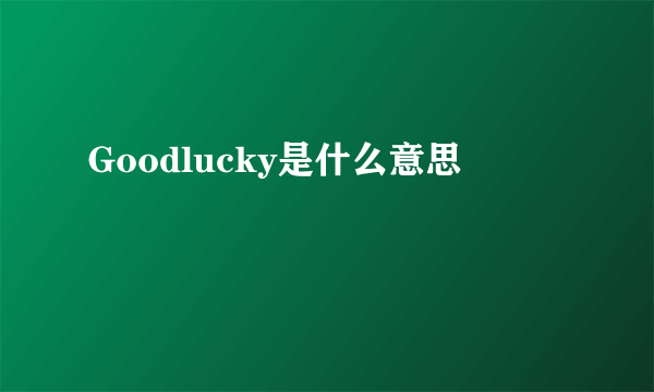 Goodlucky是什么意思