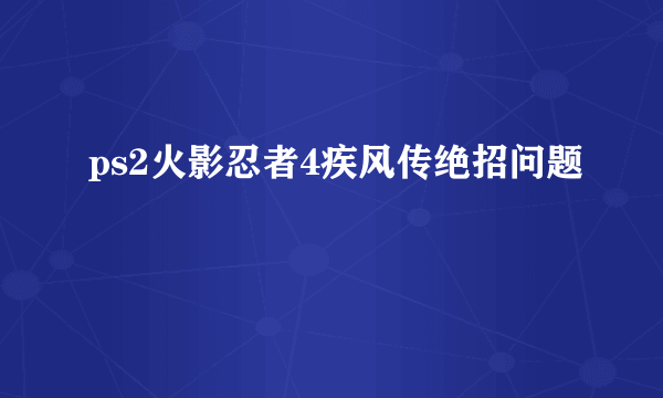 ps2火影忍者4疾风传绝招问题