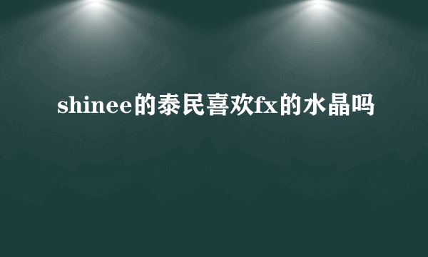 shinee的泰民喜欢fx的水晶吗