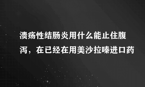 溃疡性结肠炎用什么能止住腹泻，在已经在用美沙拉嗪进口药