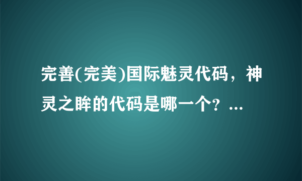 完善(完美)国际魅灵代码，神灵之眸的代码是哪一个？？？？？