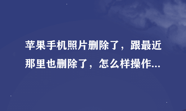 苹果手机照片删除了，跟最近那里也删除了，怎么样操作恢复回来？