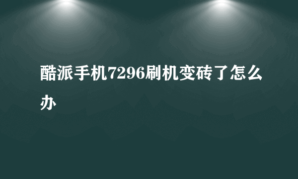 酷派手机7296刷机变砖了怎么办