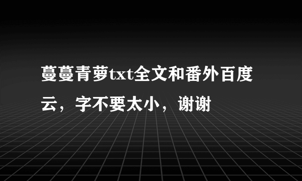 蔓蔓青萝txt全文和番外百度云，字不要太小，谢谢