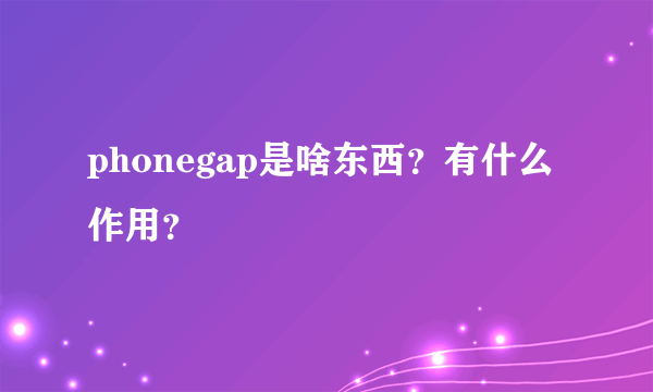 phonegap是啥东西？有什么作用？