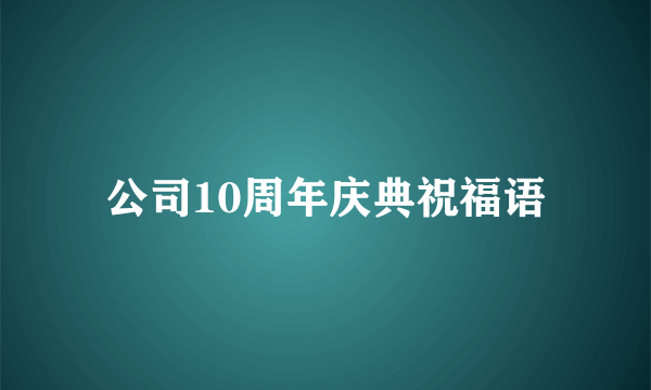 公司10周年庆典祝福语