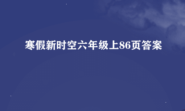 寒假新时空六年级上86页答案