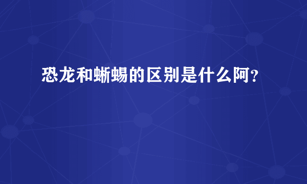 恐龙和蜥蜴的区别是什么阿？