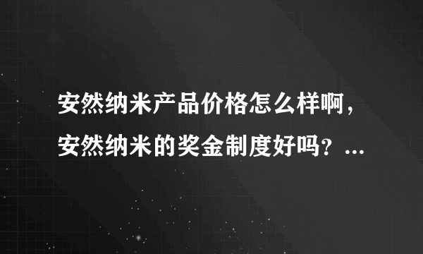 安然纳米产品价格怎么样啊，安然纳米的奖金制度好吗？是骗人的吗？