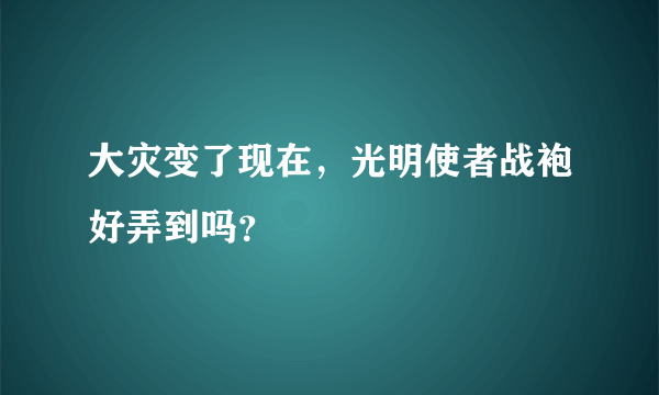 大灾变了现在，光明使者战袍好弄到吗？