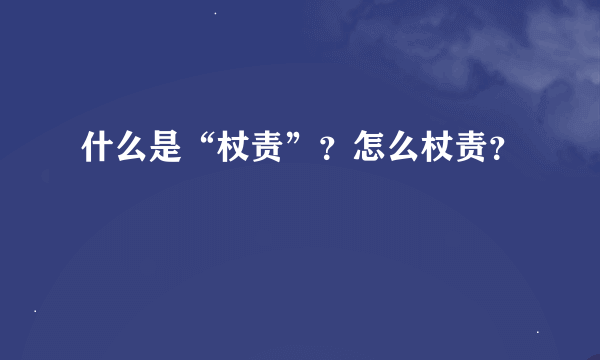 什么是“杖责”？怎么杖责？