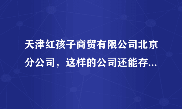 天津红孩子商贸有限公司北京分公司，这样的公司还能存在多久？