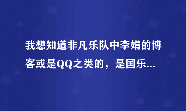 我想知道非凡乐队中李娟的博客或是QQ之类的，是国乐中吹笛子 葫芦丝的那个李娟，不是国家排球队的李娟。