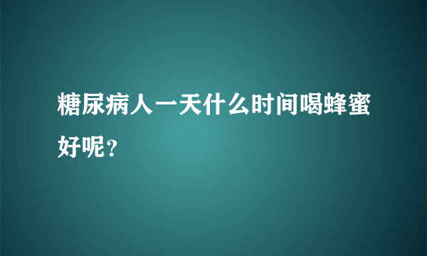 糖尿病人一天什么时间喝蜂蜜好呢？