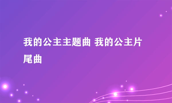 我的公主主题曲 我的公主片尾曲