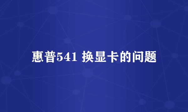 惠普541 换显卡的问题