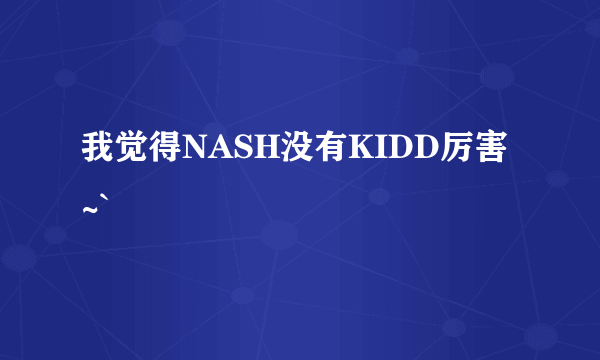 我觉得NASH没有KIDD厉害~`