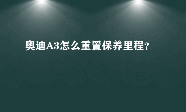 奥迪A3怎么重置保养里程？