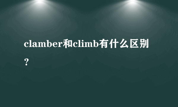 clamber和climb有什么区别？