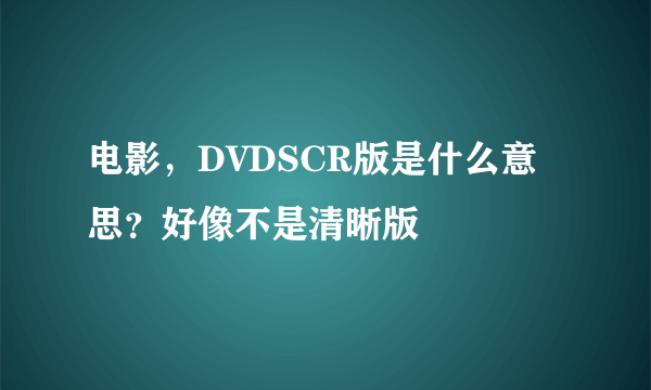 电影，DVDSCR版是什么意思？好像不是清晰版