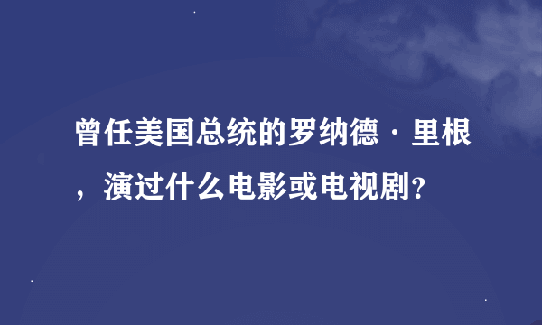 曾任美国总统的罗纳德·里根，演过什么电影或电视剧？